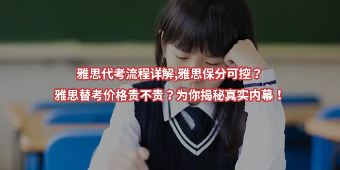 雅思代考流程详解,雅思保分可控？雅思替考价格贵不贵？为你揭秘真实内幕！