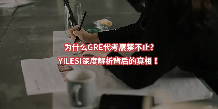 为什么GRE代考屡禁不止?YILESI深度解析背后的真相！