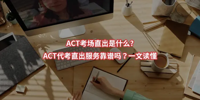 ACT考场直出是什么?ACT代考直出服务靠谱吗？一文读懂