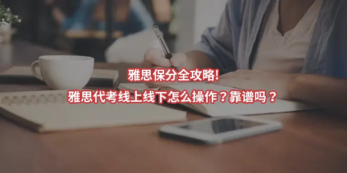 雅思保分全攻略!雅思代考线上线下怎么操作？靠谱吗？