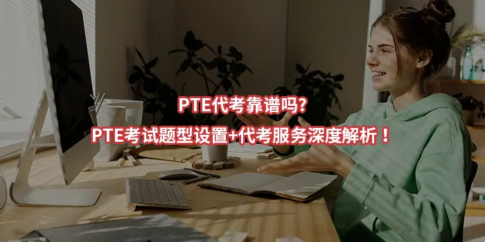 PTE代考靠谱吗?PTE考试题型设置+代考服务深度解析！