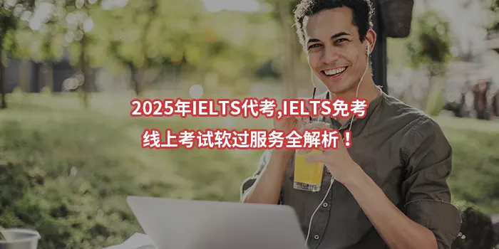 2025年IELTS代考,IELTS免考,线上考试软过服务全解析！