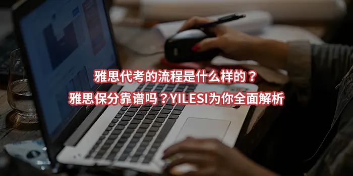 雅思代考的流程是什么样的？雅思保分靠谱吗？YILESI为你全面解析
