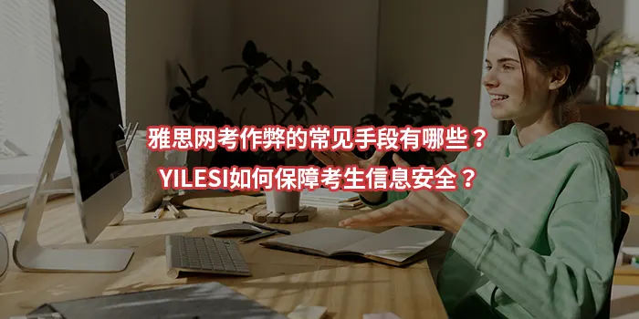 雅思网考作弊的常见手段有哪些？YILESI如何保障考生信息安全？