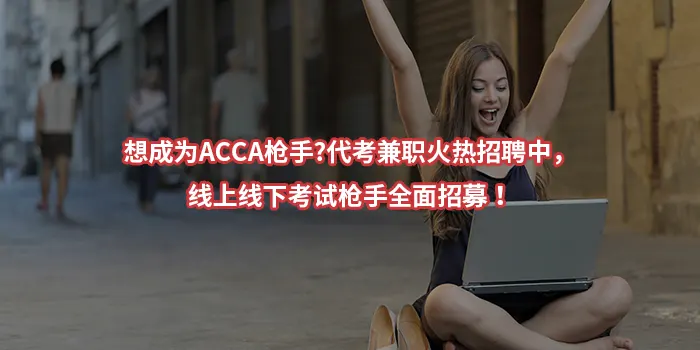 想成为ACCA枪手?代考兼职火热招聘中，线上线下考试枪手全面招募！