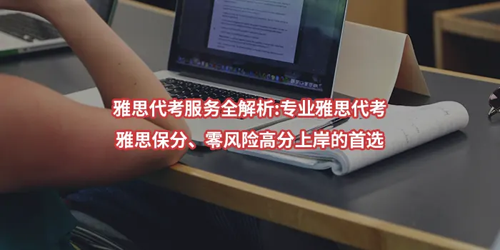 雅思代考服务全解析:专业雅思代考、雅思保分、零风险高分上岸的首选