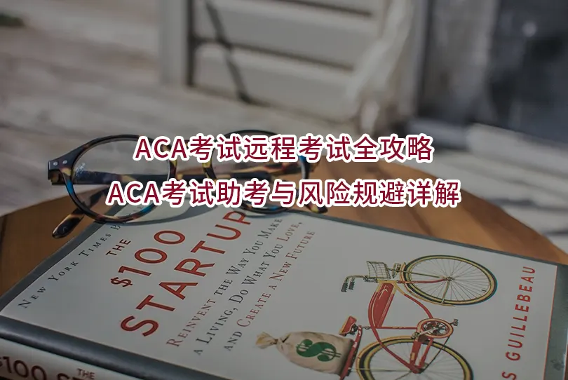 ACA考试远程考试代考/替考,ACA考试助考与风险规避详解