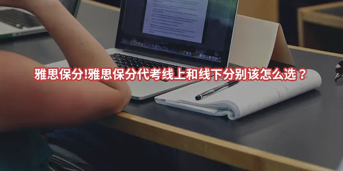 雅思保分!雅思保分代考线上和线下分别该怎么选?