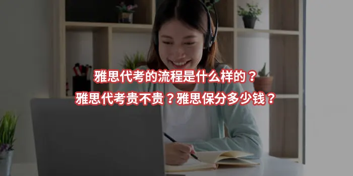 雅思代考的流程是什么样的？雅思代考贵不贵？雅思保分多少钱？