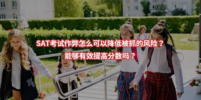 SAT考试作弊怎么可以降低被抓的风险？能够有效提高分数吗？