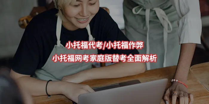 小托福代考/小托福作弊/小托福网考家庭版替考全面解析