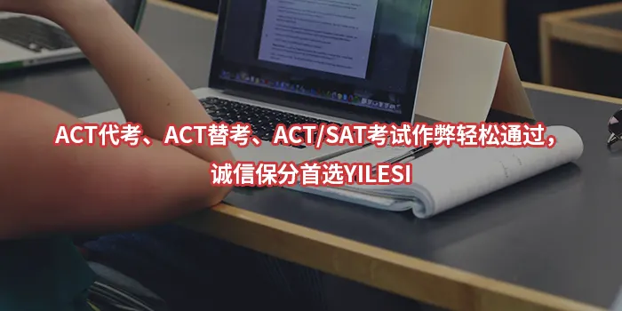 ACT代考、ACT替考、ACT/SAT考试作弊轻松通过，诚信保分首选YILESI