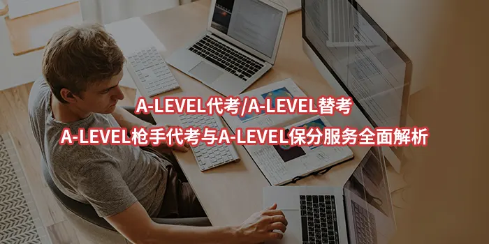 A-LEVEL代考/A-LEVEL替考/A-LEVEL枪手代考与A-LEVEL保分服务全面解析