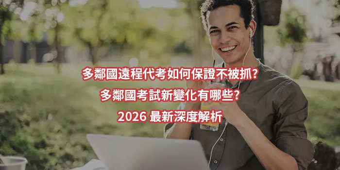 多鄰國遠程代考如何保證不被抓?多鄰國考試新變化有哪些?2026 最新深度解析