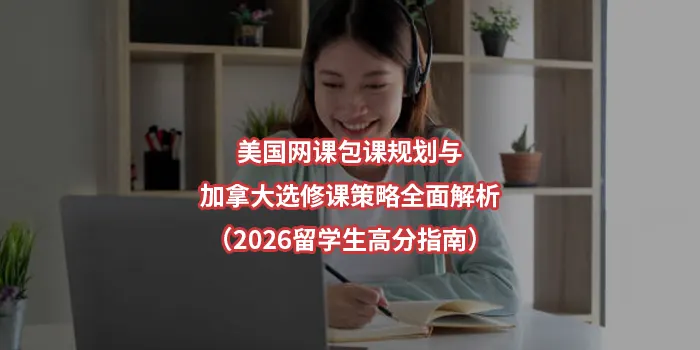 美国网课包课规划与加拿大选修课策略全面解析（2026留学生高分指南）
