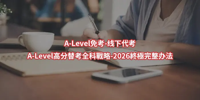 A-Level免考-线下代考-A-Level高分替考全科戰略-2026終極完整办法