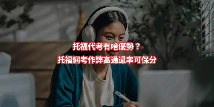 托福代考有啥優勢?托福網考作弊高通過率可保分