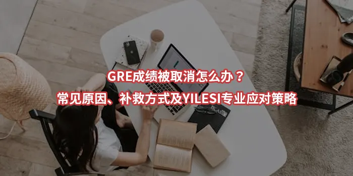GRE成绩被取消怎么办?常见原因-补救方式及YILESI专业应对策略